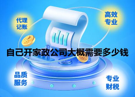 自己开家政公司大概需要多少钱 自己开家政公司大概需要多少钱