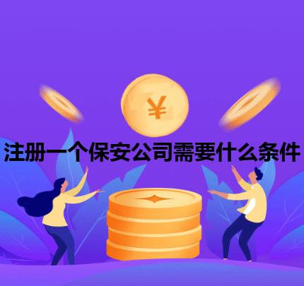 注册一个保安公司需要什么条件 注册一个保安公司需要什么条件