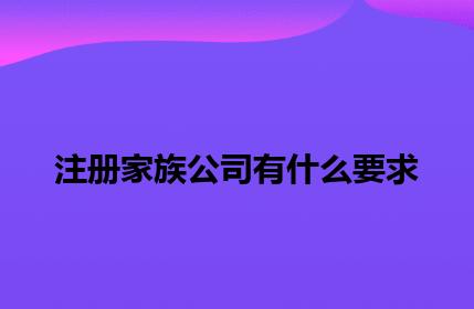 注册家族公司有什么要求