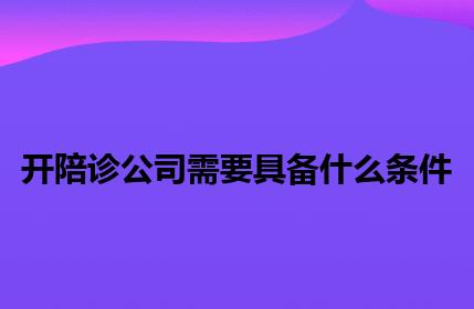 开陪诊公司需要具备什么条件 开陪诊公司需要具备什么条件