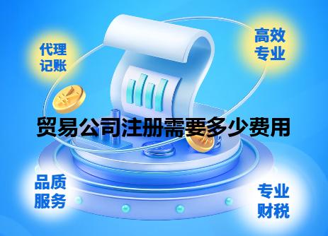 贸易公司注册需要多少费用 贸易公司注册需要多少费用