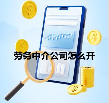 劳务中介公司怎么开 劳务中介公司怎么开