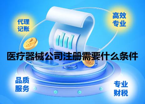 医疗器械公司注册需要什么条件 医疗器械公司注册需要什么条件