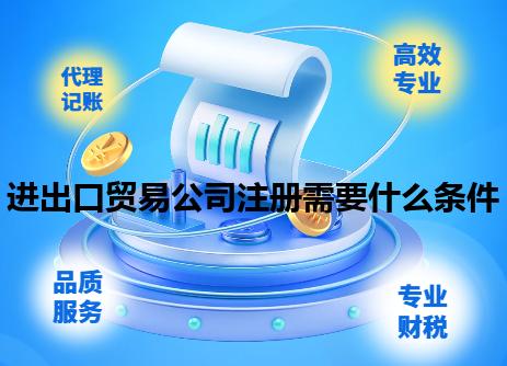 进出口贸易公司注册需要什么条件 进出口贸易公司注册需要什么条件
