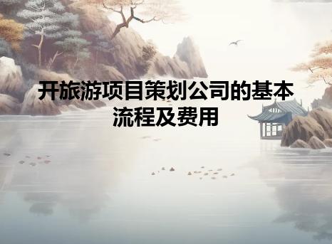 开旅游项目策划公司的基本流程及费用 开旅游项目策划公司的基本流程及费用