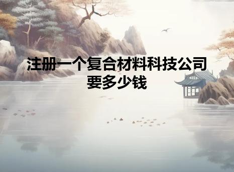 注册一个复合材料科技公司要多少钱