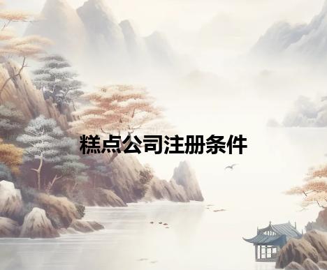糕点公司注册条件 糕点公司注册条件