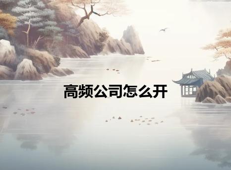 高频公司怎么开 高频公司怎么开