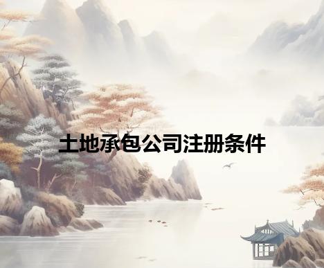 土地承包公司注册条件