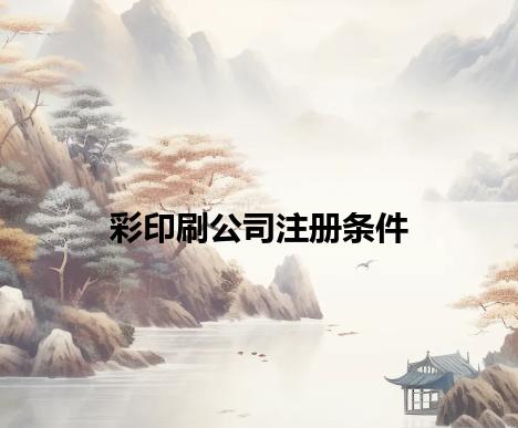 彩印刷公司注册条件 彩印刷公司注册条件