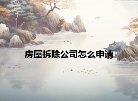 房屋拆除公司怎么申请 房屋拆除公司怎么申请