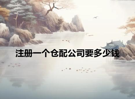 注册一个仓配公司要多少钱 注册一个仓配公司要多少钱