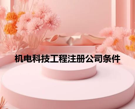 机电科技工程注册公司条件 机电科技工程注册公司条件