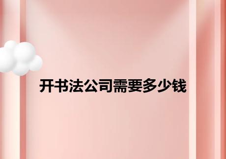 开书法公司需要多少钱
