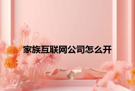 家族互联网公司怎么开