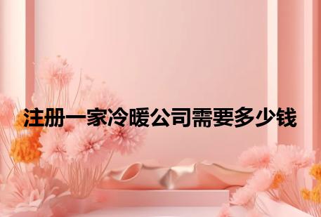 注册一家冷暖公司需要多少钱