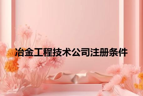 冶金工程技术公司注册条件