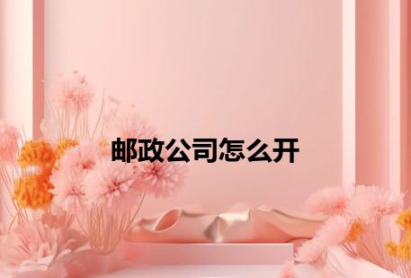 邮政公司怎么开