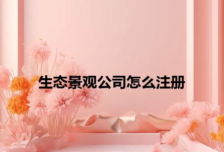 生态景观公司怎么注册