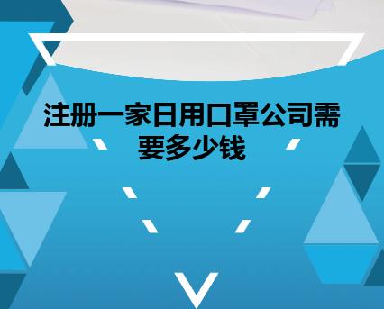 注册一家日用口罩公司需要多少钱 注册一家日用口罩公司需要多少钱