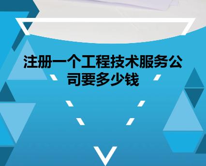 注册一个工程技术服务公司要多少钱 注册一个工程技术服务公司要多少钱
