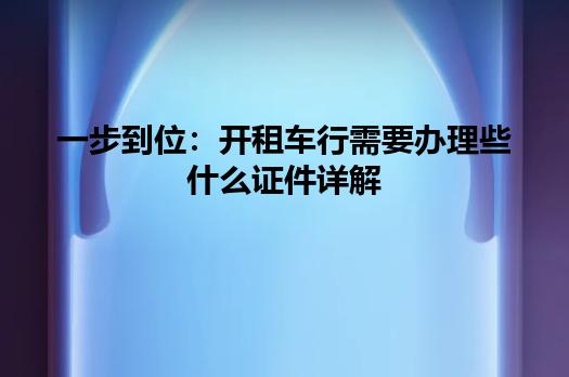 一步到位：开租车行需要办理些什么证件详解