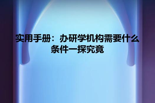实用手册：办研学机构需要什么条件一探究竟