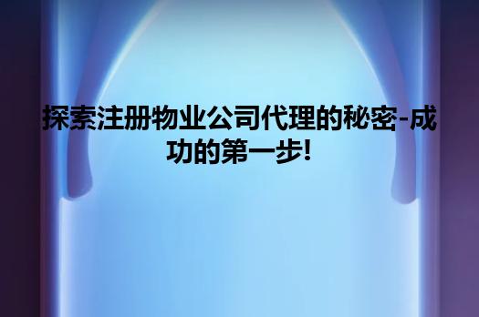 探索注册物业公司代理的秘密-成功的第一步!