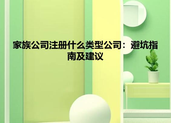 家族公司注册什么类型公司：避坑指南及建议