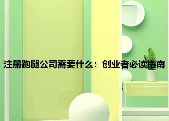 注册跑腿公司需要什么：创业者必读指南