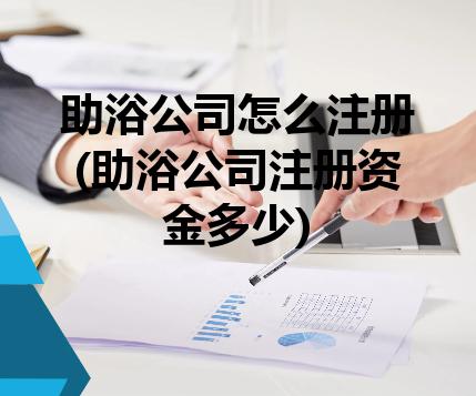 助浴公司怎么注册(助浴公司注册资金多少) 助浴公司怎么注册(助浴公司注册资金多少)