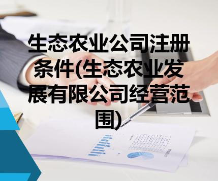 生态农业公司注册条件(生态农业发展有限公司经营范围) 生态农业公司注册条件(生态农业发展有限公司经营范围)