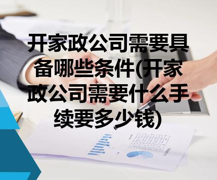 开家政公司需要具备哪些条件(开家政公司需要什么手续要多少钱) 开家政公司需要具备哪些条件(开家政公司需要什么手续要多少钱)